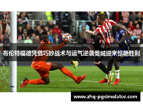 布伦特福德凭借巧妙战术与运气逆袭曼城迎来惊艳胜利