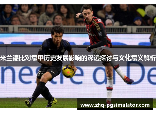 米兰德比对意甲历史发展影响的深远探讨与文化意义解析