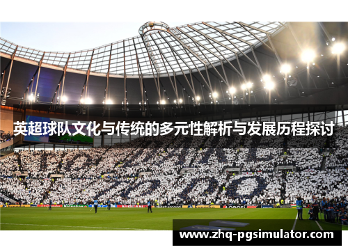英超球队文化与传统的多元性解析与发展历程探讨